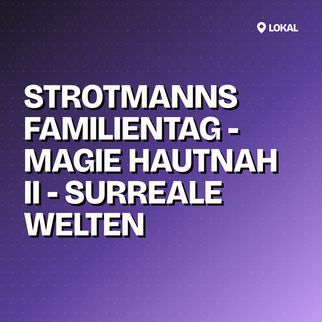 STROTMANNS Familientag - Magie HAUTNAH II - Surreale Welten