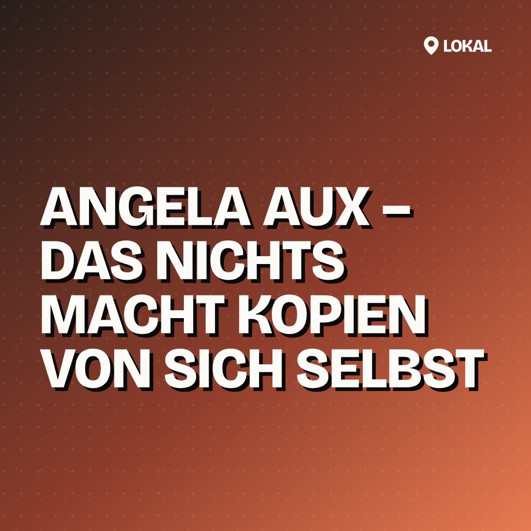 Angela Aux – Das Nichts macht Kopien von sich Selbst