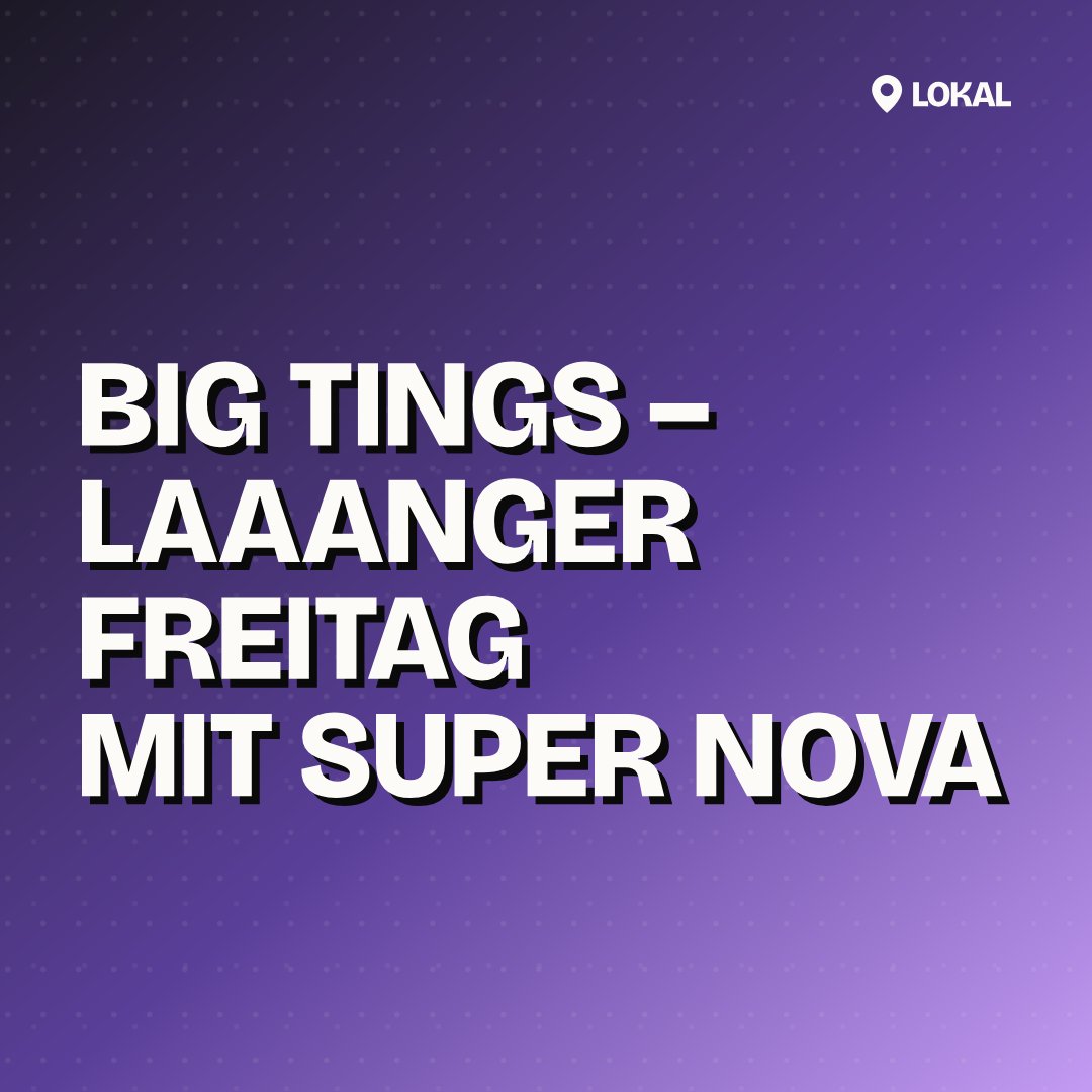 BIG TINGS – Laaanger Freitag mit Super Nova