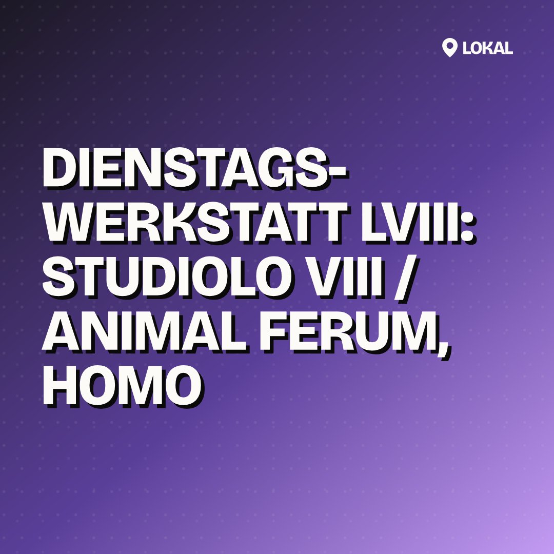 Dienstags-Werkstatt LVIII: STUDIOLO VIII / animal ferum, homo